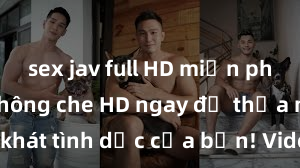 sex jav full HD miễn phí Xem sex không che HD ngay để thỏa mãn cơn khát tình dục của bạn! Video chất lượng cao, cảnh quay rõ nét, sẽ khiến bạn không thể rời mắt! Hãy trải nghiệm ngay!