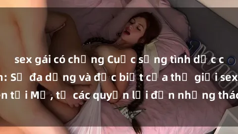 sex gái có chồng Cuộc sống tình dục của người Mỹ đen: Sự đa dạng và đặc biệt của thế giới sex đen tại Mỹ, từ các quyền lợi đến những thách thức và chuẩn mực.