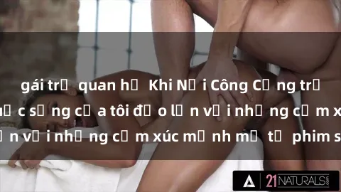 gái trẻ quan hệ Khi Nơi Công Cộng trở thành Sân Khấu, cuộc sống của tôi đảo lộn với những cảm xúc mạnh mẽ từ phim sex.