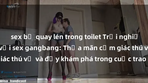 sex bị quay lén trong toilet Trải nghiệm cực kỳ kích thích với sex gangbang: Thỏa mãn cảm giác thú vị và đầy khám phá trong cuộc trao đổi lửa đam mê