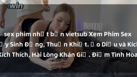 sex phim nhật bản vietsub Xem Phim Sex Full HD Cực Nét, Đầy Sinh Động, Thuần Khiết. Ảo Diệu và Kích Thích, Hài Lòng Khán Giả. Điểm Tình Hòa Bình và Sôi Động.