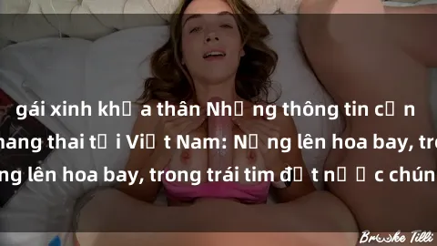 gái xinh khỏa thân Những thông tin cần biết về sex khi mang thai tại Việt Nam: Nắng lên hoa bay, trong trái tim đất nước chúng ta.
