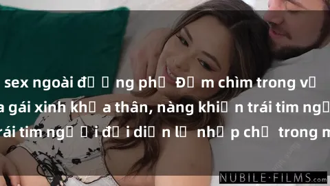 sex ngoài đường phố Đắm chìm trong vẻ đẹp tự nhiên của gái xinh khỏa thân, nàng khiến trái tim người đối diện lỡ nhịp chỉ trong một cái nhìn.