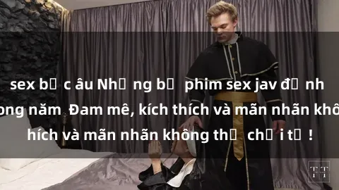 sex bắc âu Những bộ phim sex jav đỉnh cao phải xem trong năm  Đam mê, kích thích và mãn nhãn không thể chối từ!