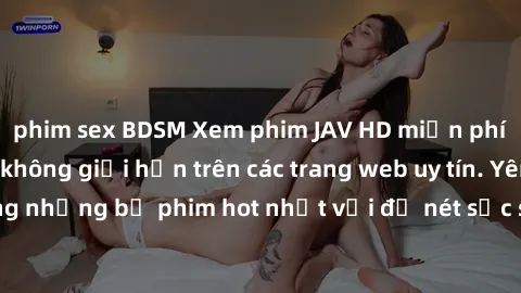 phim sex BDSM Xem phim JAV HD miễn phí chất lượng cao, không giới hạn trên các trang web uy tín. Yên tâm tận hưởng những bộ phim hot nhất với độ nét sắc sảo, đẹp mắt ngay tại nhà. Hãy trải nghiệm ngay