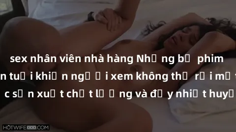 sex nhân viên nhà hàng Những bộ phim sex của phụ nữ lớn tuổi khiến người xem không thể rời mắt. Được sản xuất chất lượng và đầy nhiệt huyết, đáng xem và trải nghiệm.