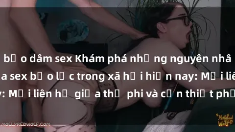 bạo dâm sex Khám phá những nguyên nhân và hậu quả của sex bạo lực trong xã hội hiện nay: Mối liên hệ giữa thị phi và cần thiết phải ngăn chặn.