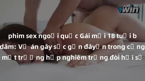phim sex ngoại quốc Gái mới 18 tuổi bị trói và bị hiếp dâm: Vụ án gây sốc gần đâyến trong cộng đồng. Đây là một trường hợp nghiêm trọng đòi hỏi sự can thiệp mạnh mẽ từ phía công lý.