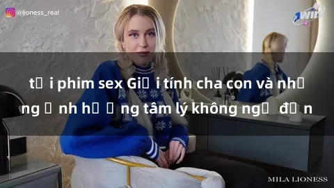 tải phim sex Giới tính cha con và những ảnh hưởng tâm lý không ngờ đến