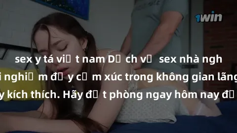 sex y tá việt nam Dịch vụ sex nhà nghỉ đẳng cấp: Trải nghiệm đầy cảm xúc trong không gian lãng mạn, đầy kích thích. Hãy đặt phòng ngay hôm nay để thỏa mãn khát khao của bạn!