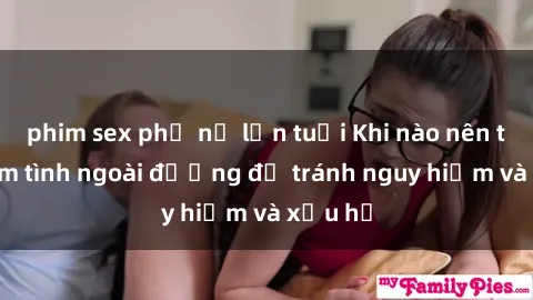 phim sex phụ nữ lớn tuổi Khi nào nên tránh làm tình ngoài đường để tránh nguy hiểm và xấu hổ