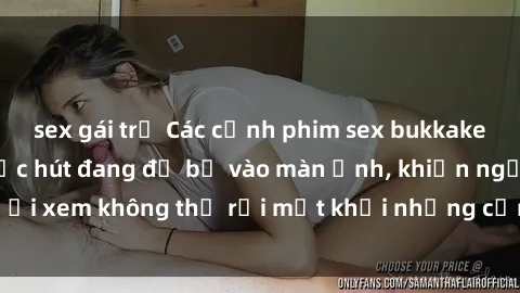 sex gái trẻ Các cảnh phim sex bukkake hấp dẫn và đầy sức hút đang đổ bộ vào màn ảnh, khiến người xem không thể rời mắt khỏi những cảnh quay đầy kích thích.