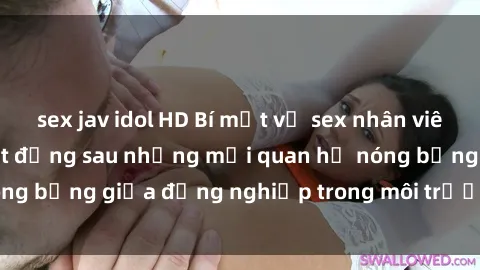 sex jav idol HD Bí mật về sex nhân viên văn phòng: Sự thật đằng sau những mối quan hệ nóng bỏng giữa đồng nghiệp trong môi trường làm việc.