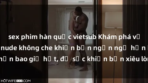 sex phim hàn quốc vietsub Khám phá vẻ đẹp gái Việt Nam nude không che khiến bạn ngẩn ngơ hơn bao giờ hết, đủ sức khiến bạn xiêu lòng đến ngất ngây