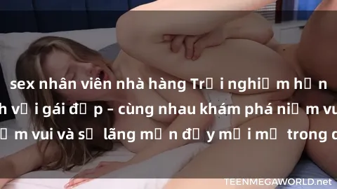 sex nhân viên nhà hàng Trải nghiệm hạnh phúc khi làm tình với gái đẹp – cùng nhau khám phá niềm vui và sự lãng mạn đầy mới mẻ trong quan hệ của bạn.