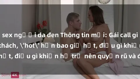 sex người da đen Thông tin mới: Gái call girl Việt Nam đắt khách, 'hot' hơn bao giờ hết, điều gì khiến họ trở nên quyến rũ và đáng chú ý?