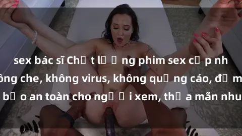 sex bác sĩ Chất lượng phim sex cập nhật mới nhất, không che, không virus, không quảng cáo, đảm bảo an toàn cho người xem, thỏa mãn nhu cầu tình dục của bạn.