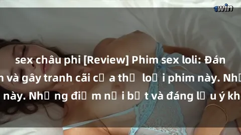 sex châu phi [Review] Phim sex loli: Đánh giá về sự gợi cảm và gây tranh cãi của thể loại phim này. Những điểm nổi bật và đáng lưu ý khi xem phim loli.