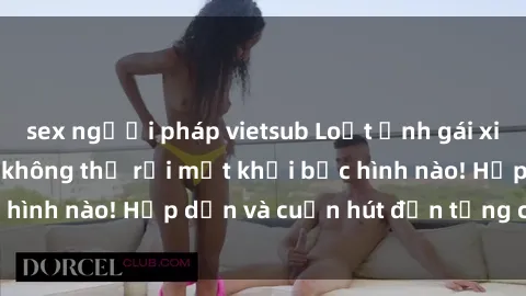 sex người pháp vietsub Loạt ảnh gái xinh sex nóng bỏng, không thể rời mắt khỏi bức hình nào! Hấp dẫn và cuốn hút đến từng chi tiết.