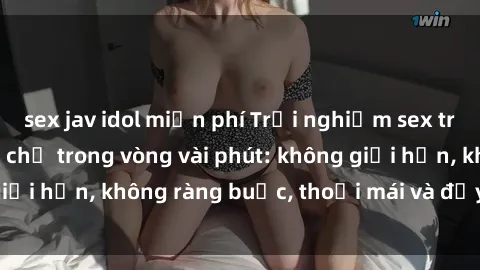 sex jav idol miễn phí Trải nghiệm sex trực tuyến tuyệt vời chỉ trong vòng vài phút: không giới hạn, không ràng buộc, thoải mái và đầy kích thích!