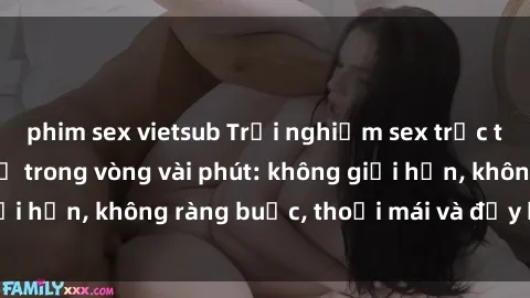 phim sex vietsub Trải nghiệm sex trực tuyến tuyệt vời chỉ trong vòng vài phút: không giới hạn, không ràng buộc, thoải mái và đầy kích thích!