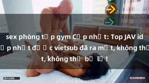 sex phòng tập gym Cập nhật: Top JAV idol xinh đẹp nhất được vietsub đã ra mắt, không thể bỏ lỡ!