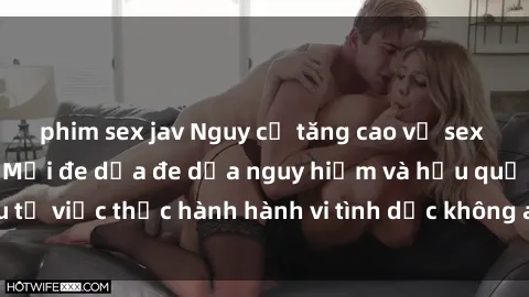 phim sex jav Nguy cơ tăng cao về sex ngoài đường phố: Mối đe dọa đe dọa nguy hiểm và hậu quả xấu từ việc thực hành hành vi tình dục không an toàn ngoài đường phố