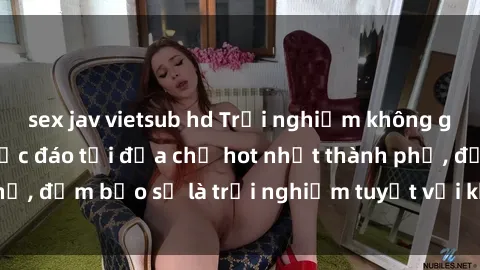 sex jav vietsub hd Trải nghiệm không gian sex quán bar độc đáo tại địa chỉ hot nhất thành phố, đảm bảo sẽ là trải nghiệm tuyệt vời không thể bỏ lỡ!