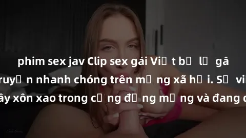 phim sex jav Clip sex gái Việt bị lộ gây chấn động, lan truyền nhanh chóng trên mạng xã hội. Sự việc đã gây xôn xao trong cộng đồng mạng và đang được công an điều tra làm rõ.