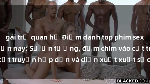 gái trẻ quan hệ Điểm danh top phim sex vietsub hot nhất hiện nay: Số ấn tượng, đắm chìm vào cốt truyện hấp dẫn và diễn xuất xuất sắcủa các diễn viên.