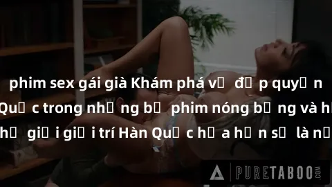 phim sex gái già Khám phá vẻ đẹp quyến rũ của sex gái Hàn Quốc trong những bộ phim nóng bỏng và hấp dẫn nhất. Thế giới giải trí Hàn Quốc hứa hẹn sẽ là nơi đem lại những trải nghiệm đầy kích thích và m