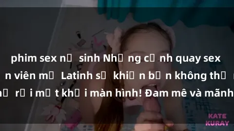 phim sex nữ sinh Những cảnh quay sex nóng bỏng với diễn viên mỹ Latinh sẽ khiến bạn không thể rời mắt khỏi màn hình! Đam mê và mãnh liệt, đầy cuốn hút!