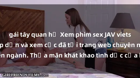 gái tây quan hệ Xem phim sex JAV vietsub HD miễn phí hấp dẫn và xem cực đã tại trang web chuyên ngành. Thỏa mãn khát khao tình dục của bạn ngay hôm nay!