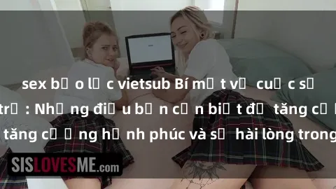 sex bạo lực vietsub Bí mật về cuộc sống sex của bà nội trợ: Những điều bạn cần biết để tăng cường hạnh phúc và sự hài lòng trong mối quan hệ