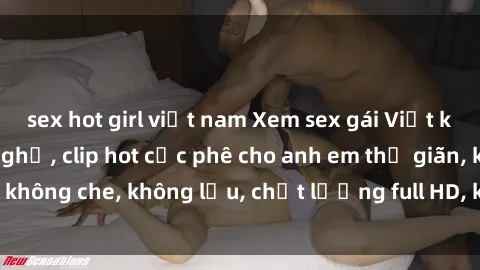 sex hot girl việt nam Xem sex gái Việt không che tại nhà nghỉ, clip hot cực phê cho anh em thư giãn, không che, không lậu, chất lượng full HD, không che, mới nhất.