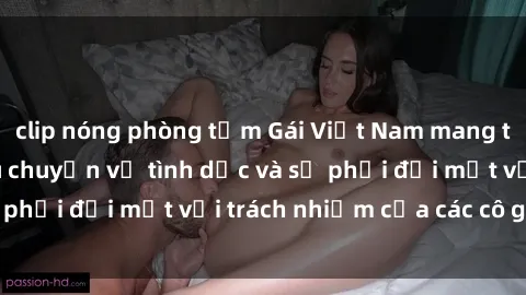 clip nóng phòng tắm Gái Việt Nam mang thai khi còn trẻ: Câu chuyện về tình dục và sự phải đối mặt với trách nhiệm của các cô gái trẻ.
