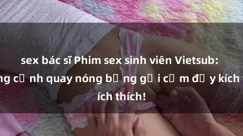 sex bác sĩ Phim sex sinh viên Vietsub: Những cảnh quay nóng bỏng gợi cảm đầy kích thích!