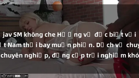 jav SM không che Hương vị đặc biệt với sex gái call girl Việt Nam thổi bay muộn phiền. Dịch vụ chuyên nghiệp, đẳng cấp trải nghiệm khó quên. Đặt lịch ngay!