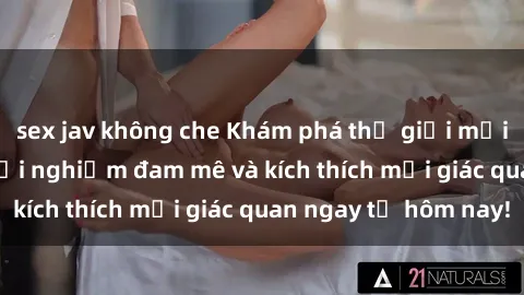 sex jav không che Khám phá thế giới mới của sex online: trải nghiệm đam mê và kích thích mọi giác quan ngay từ hôm nay!