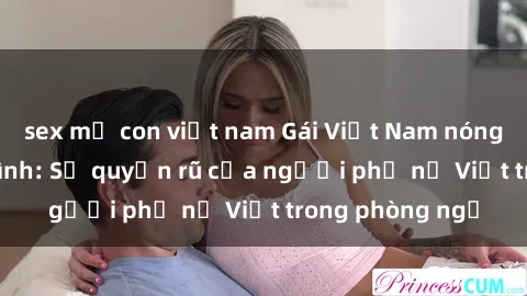 sex mẹ con việt nam Gái Việt Nam nóng bỏng khi làm tình: Sự quyến rũ của người phụ nữ Việt trong phòng ngủ