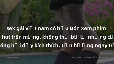 sex gái việt nam có bầu Đón xem phim sex mới nhất đang hot trên mạng, không thể bỏ lỡ những cảnh nóng hổi đầy kích thích. Tận hưởng ngay trước khi bị xoá chóng mặt!