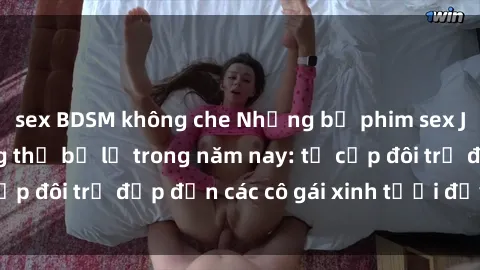 sex BDSM không che Những bộ phim sex JAV hot nhất không thể bỏ lỡ trong năm nay: từ cặp đôi trẻ đẹp đến các cô gái xinh tươi đầy sức hút.