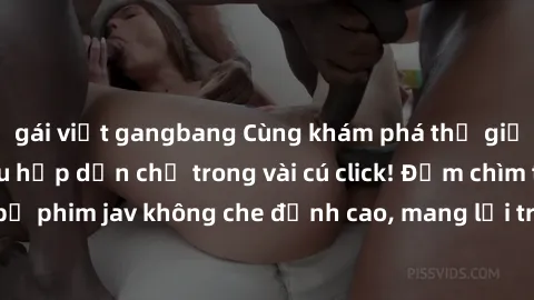 gái việt gangbang Cùng khám phá thế giới jav không che siêu hấp dẫn chỉ trong vài cú click! Đắm chìm trong những bộ phim jav không che đỉnh cao, mang lại trải nghiệm thú vị và đầy kích thích.