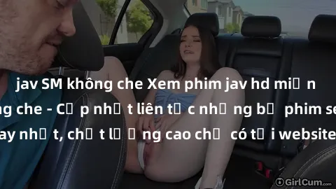 jav SM không che Xem phim jav hd miễn phí đỉnh cao không che - Cập nhật liên tục những bộ phim sex hay nhất, chất lượng cao chỉ có tại website chuyên nghiệp hàng đầu.