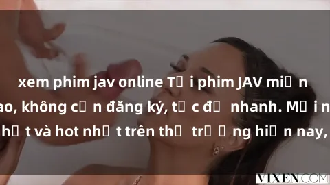 xem phim jav online Tải phim JAV miễn phí chất lượng cao, không cần đăng ký, tốc độ nhanh. Mới nhất và hot nhất trên thị trường hiện nay, cập nhật hàng ngày.