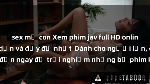 sex mẹ con Xem phim jav full HD online miễn phí - Hấp dẫn và đầy đủ nhất  Dành cho người lớn, đến ngay để trải nghiệm những bộ phim hấp dẫn và hấp dẫn.