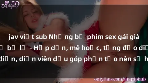 jav việt sub Những bộ phim sex gái già đỉnh cao không thể bỏ lỡ - Hấp dẫn, mê hoặc, từng đạo diễn, diễn viên đều góp phần tạo nên sự hấp dẫn, kích thích.