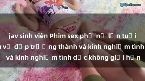 jav sinh viên Phim sex phụ nữ lớn tuổi: Sức hút đằng sau vẻ đẹp trưởng thành và kinh nghiệm tình dục không giới hạn