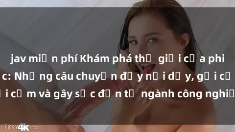 jav miễn phí Khám phá thế giới của phim sex nô lệ tình dục: Những câu chuyện đầy nổi dậy, gợi cảm và gây sốc đến từ ngành công nghiệp giải trí đen tối