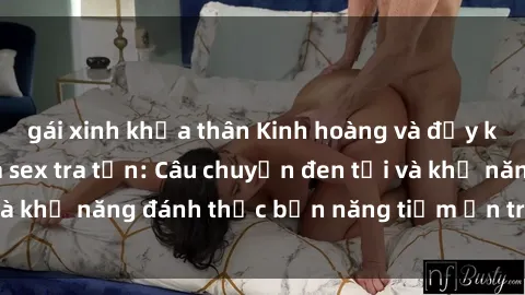 gái xinh khỏa thân Kinh hoàng và đầy kích thích với phim sex tra tấn: Câu chuyện đen tối và khả năng đánh thức bản năng tiềm ẩn trong con người